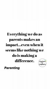 Parenting quote, everything we do as parents makes an impact..even when it seems like nothing we do is making a difference